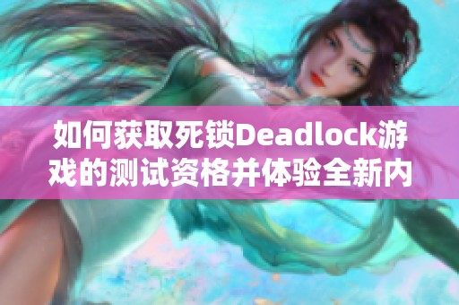 如何获取死锁Deadlock游戏的测试资格并体验全新内容