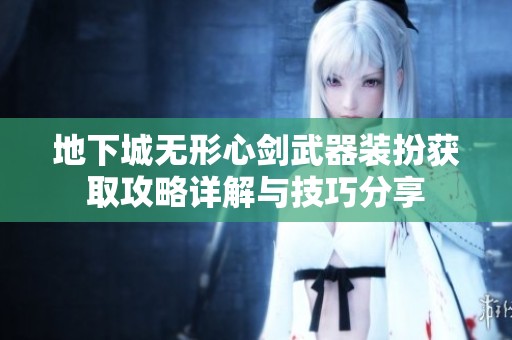 地下城无形心剑武器装扮获取攻略详解与技巧分享
