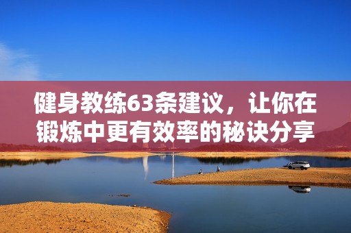 健身教练63条建议，让你在锻炼中更有效率的秘诀分享