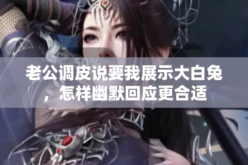 老公调皮说要我展示大白兔，怎样幽默回应更合适