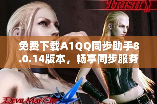 免费下载A1QQ同步助手8.0.14版本，畅享同步服务新体验