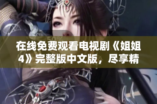 在线免费观看电视剧《姐姐4》完整版中文版，尽享精彩内容