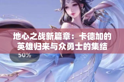 地心之战新篇章：卡德加的英雄归来与众勇士的集结