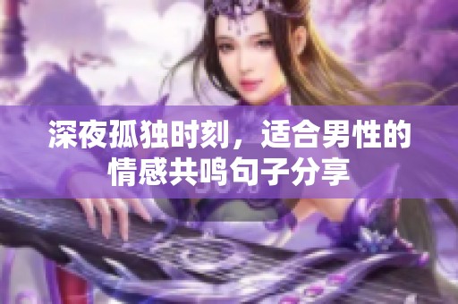深夜孤独时刻，适合男性的情感共鸣句子分享