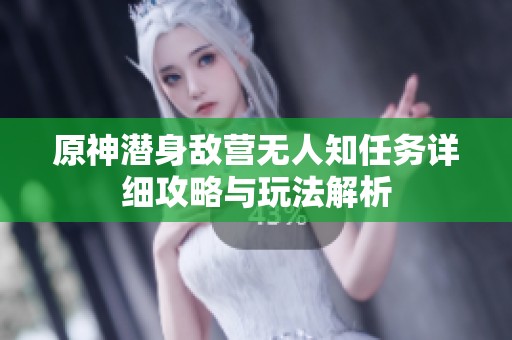 原神潜身敌营无人知任务详细攻略与玩法解析