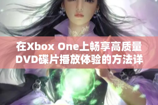 在Xbox One上畅享高质量DVD碟片播放体验的方法详解