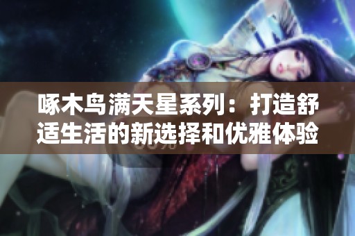 啄木鸟满天星系列：打造舒适生活的新选择和优雅体验