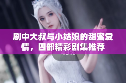 剧中大叔与小姑娘的甜蜜爱情，四部精彩剧集推荐