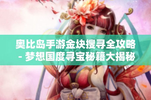 奥比岛手游金块搜寻全攻略 - 梦想国度寻宝秘籍大揭秘