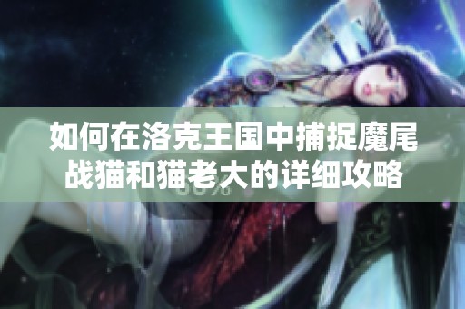如何在洛克王国中捕捉魔尾战猫和猫老大的详细攻略