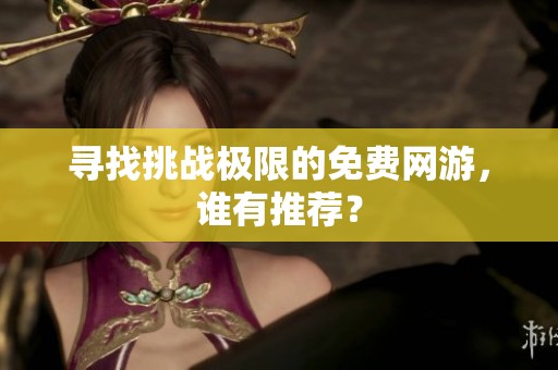 寻找挑战极限的免费网游，谁有推荐？