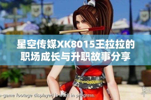 星空传媒XK8015王拉拉的职场成长与升职故事分享