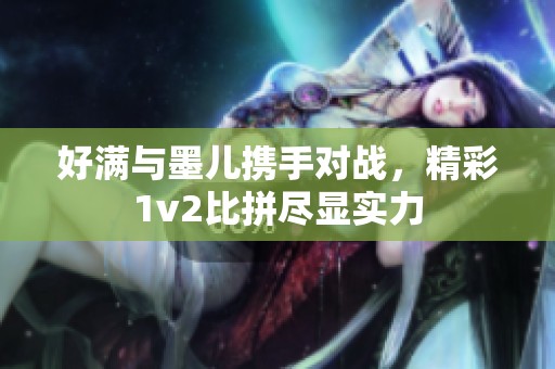 好满与墨儿携手对战，精彩1v2比拼尽显实力