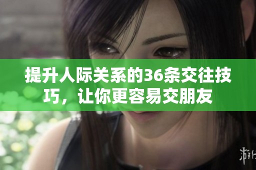 提升人际关系的36条交往技巧，让你更容易交朋友