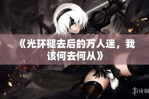 《光环褪去后的万人迷，我该何去何从》