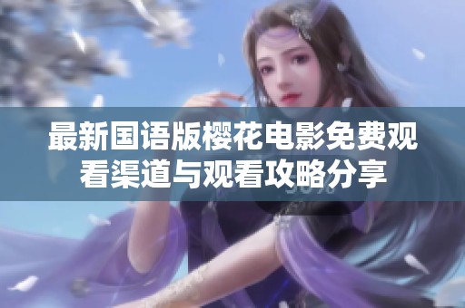 最新国语版樱花电影免费观看渠道与观看攻略分享