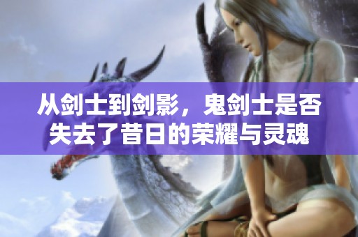 从剑士到剑影，鬼剑士是否失去了昔日的荣耀与灵魂
