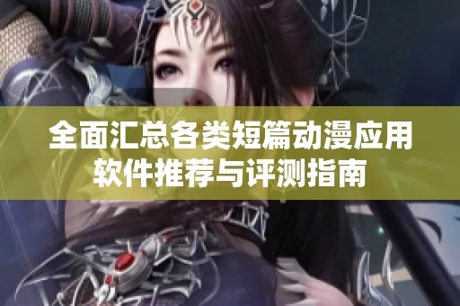 全面汇总各类短篇动漫应用软件推荐与评测指南