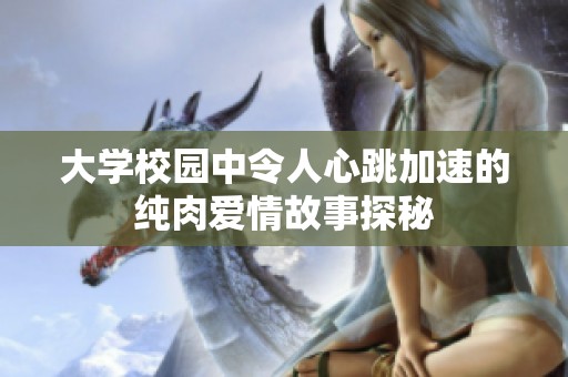 大学校园中令人心跳加速的纯肉爱情故事探秘