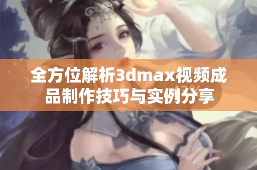 全方位解析3dmax视频成品制作技巧与实例分享