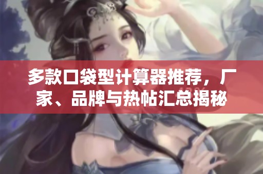 多款口袋型计算器推荐，厂家、品牌与热帖汇总揭秘