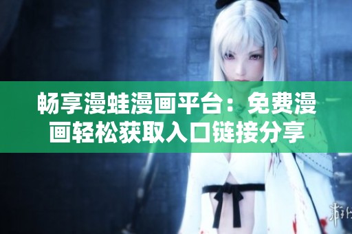 畅享漫蛙漫画平台：免费漫画轻松获取入口链接分享