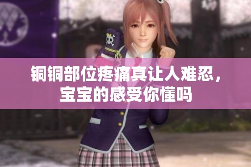 铜铜部位疼痛真让人难忍，宝宝的感受你懂吗