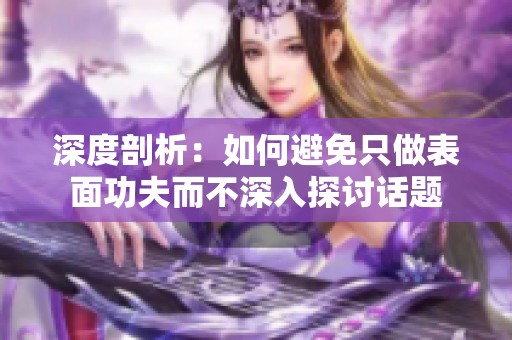 深度剖析：如何避免只做表面功夫而不深入探讨话题