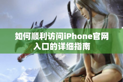 如何顺利访问iPhone官网入口的详细指南