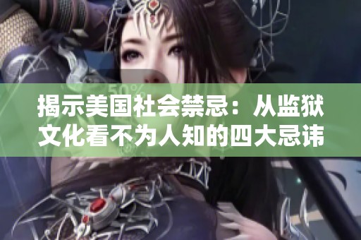 揭示美国社会禁忌：从监狱文化看不为人知的四大忌讳