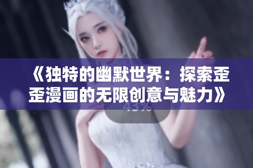 《独特的幽默世界：探索歪歪漫画的无限创意与魅力》