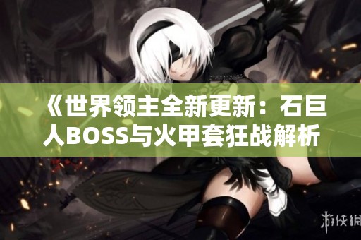 《世界领主全新更新：石巨人BOSS与火甲套狂战解析》
