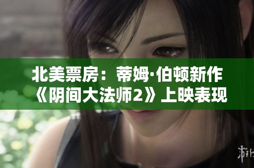 北美票房：蒂姆·伯顿新作《阴间大法师2》上映表现超出市场预期
