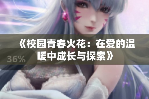 《校园青春火花：在爱的温暖中成长与探索》