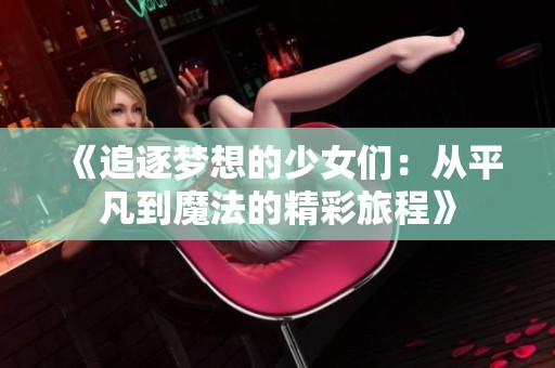 《追逐梦想的少女们：从平凡到魔法的精彩旅程》