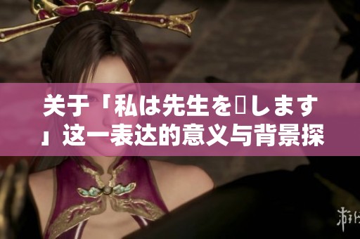 关于「私は先生を愛します」这一表达的意义与背景探讨