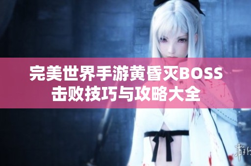 完美世界手游黄昏灭BOSS击败技巧与攻略大全