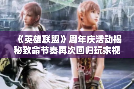 《英雄联盟》周年庆活动揭秘致命节奏再次回归玩家视野