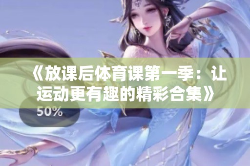 《放课后体育课第一季：让运动更有趣的精彩合集》