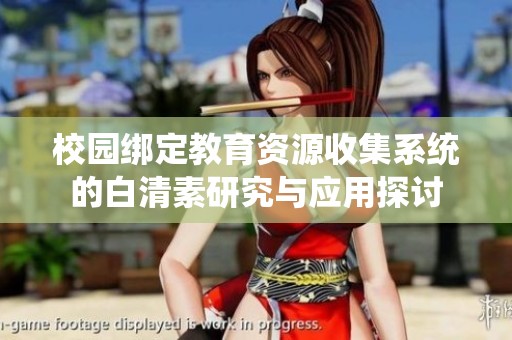 校园绑定教育资源收集系统的白清素研究与应用探讨