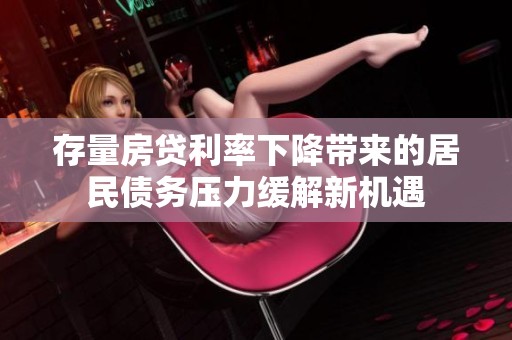 存量房贷利率下降带来的居民债务压力缓解新机遇