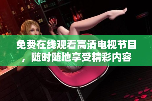 免费在线观看高清电视节目，随时随地享受精彩内容