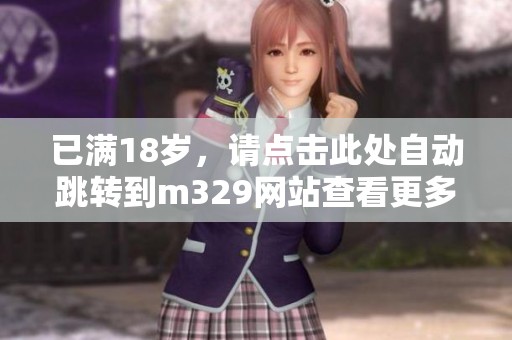 已满18岁，请点击此处自动跳转到m329网站查看更多内容