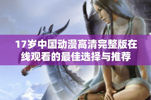 17岁中国动漫高清完整版在线观看的最佳选择与推荐