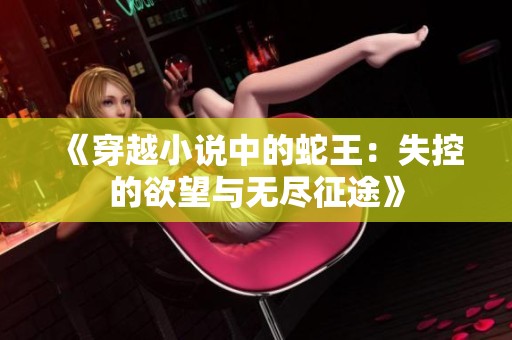 《穿越小说中的蛇王：失控的欲望与无尽征途》