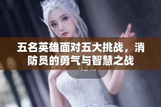 五名英雄面对五大挑战，消防员的勇气与智慧之战