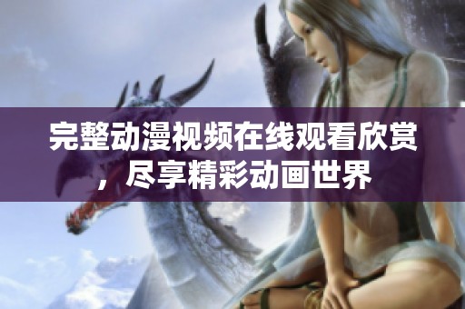 完整动漫视频在线观看欣赏，尽享精彩动画世界