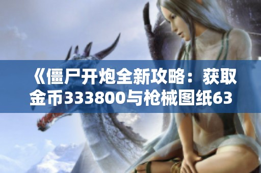 《僵尸开炮全新攻略：获取金币333800与枪械图纸6380的秘籍》