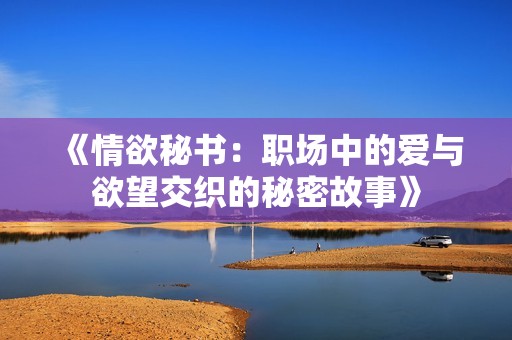 《情欲秘书：职场中的爱与欲望交织的秘密故事》