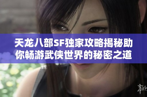 天龙八部SF独家攻略揭秘助你畅游武侠世界的秘密之道